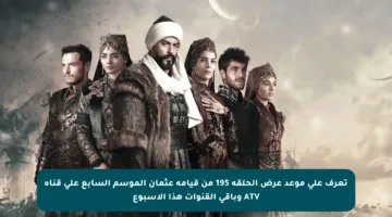تعرف على موعد عرض الحلقة 195 من قيامة عثمان الموسم السابع على قناة ATV وباقي القنوات هذا الأسبوع